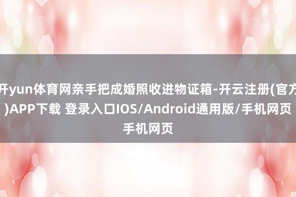 开yun体育网亲手把成婚照收进物证箱-开云注册(官方)APP下载 登录入口IOS/Android通用版/手机网页