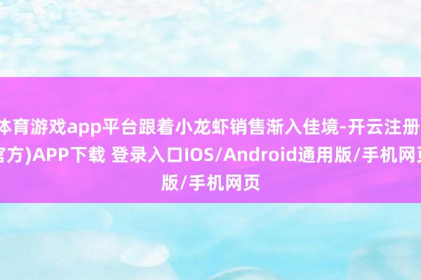 体育游戏app平台跟着小龙虾销售渐入佳境-开云注册(官方)APP下载 登录入口IOS/Android通用版/手机网页