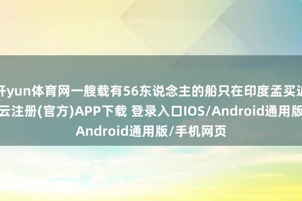 开yun体育网一艘载有56东说念主的船只在印度孟买近邻倾覆-开云注册(官方)APP下载 登录入口IOS/Android通用版/手机网页
