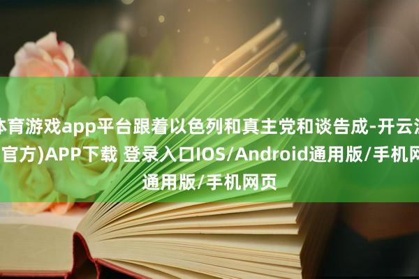 体育游戏app平台跟着以色列和真主党和谈告成-开云注册(官方)APP下载 登录入口IOS/Android通用版/手机网页