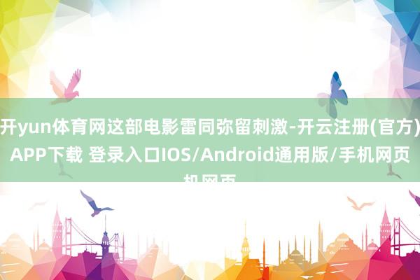 开yun体育网这部电影雷同弥留刺激-开云注册(官方)APP下载 登录入口IOS/Android通用版/手机网页