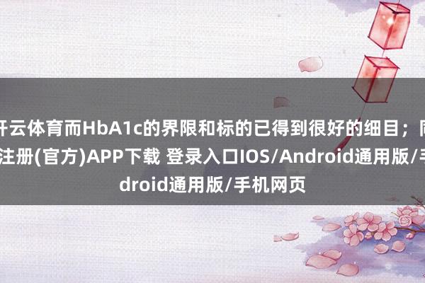 开云体育而HbA1c的界限和标的已得到很好的细目；同期-开云注册(官方)APP下载 登录入口IOS/Android通用版/手机网页