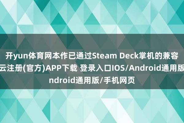 开yun体育网本作已通过Steam Deck掌机的兼容性测试-开云注册(官方)APP下载 登录入口IOS/Android通用版/手机网页