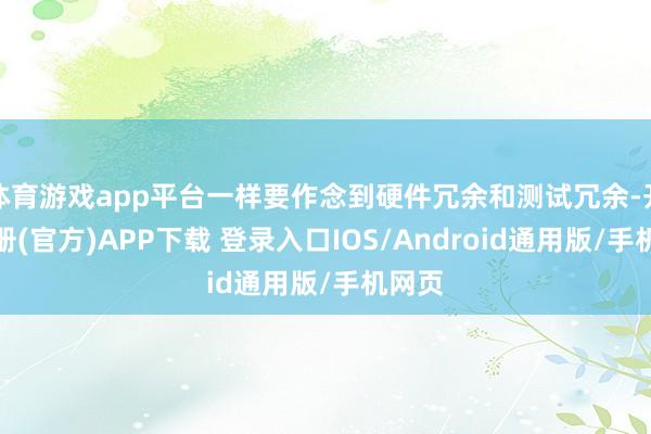 体育游戏app平台一样要作念到硬件冗余和测试冗余-开云注册(官方)APP下载 登录入口IOS/Android通用版/手机网页
