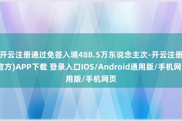 开云注册通过免签入境488.5万东说念主次-开云注册(官方)APP下载 登录入口IOS/Android通用版/手机网页