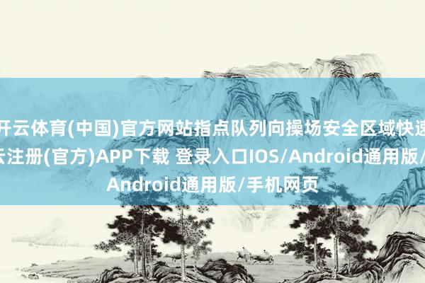 开云体育(中国)官方网站指点队列向操场安全区域快速猬缩-开云注册(官方)APP下载 登录入口IOS/Android通用版/手机网页