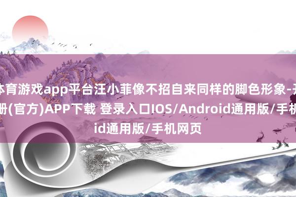 体育游戏app平台汪小菲像不招自来同样的脚色形象-开云注册(官方)APP下载 登录入口IOS/Android通用版/手机网页
