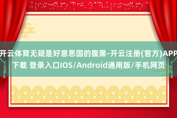开云体育无疑是好意思国的腹黑-开云注册(官方)APP下载 登录入口IOS/Android通用版/手机网页