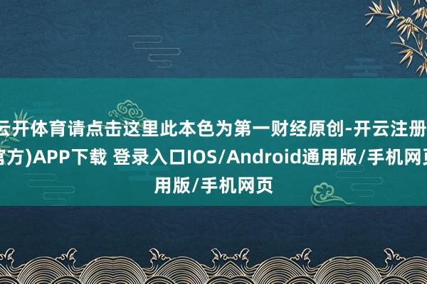 云开体育请点击这里此本色为第一财经原创-开云注册(官方)APP下载 登录入口IOS/Android通用版/手机网页