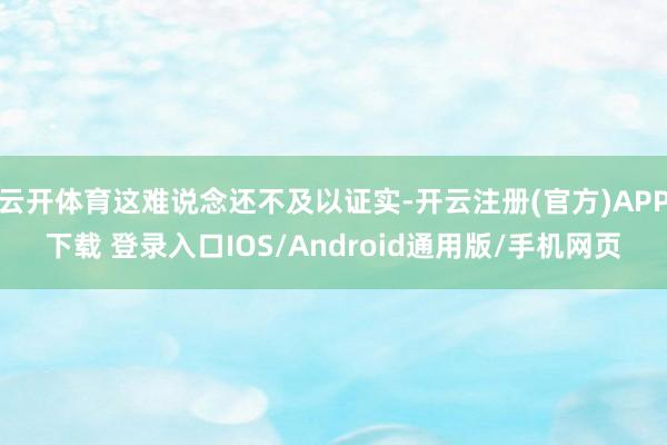 云开体育这难说念还不及以证实-开云注册(官方)APP下载 登录入口IOS/Android通用版/手机网页