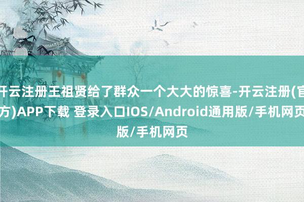 开云注册王祖贤给了群众一个大大的惊喜-开云注册(官方)APP下载 登录入口IOS/Android通用版/手机网页
