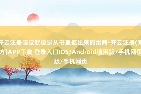 开云注册嗅觉就像是从书里抠出来的雷同-开云注册(官方)APP下载 登录入口IOS/Android通用版/手机网页