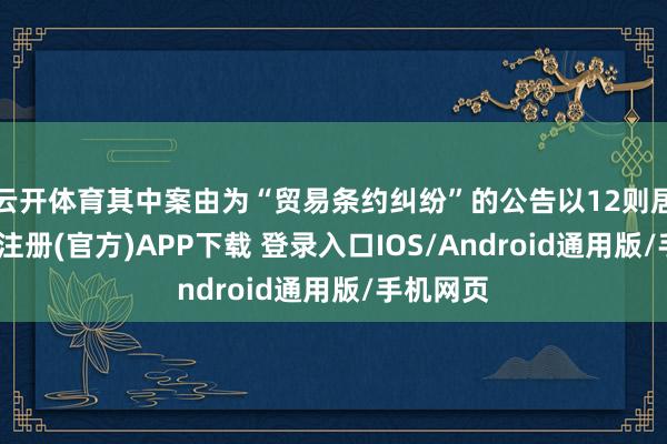 云开体育其中案由为“贸易条约纠纷”的公告以12则居首-开云注册(官方)APP下载 登录入口IOS/Android通用版/手机网页
