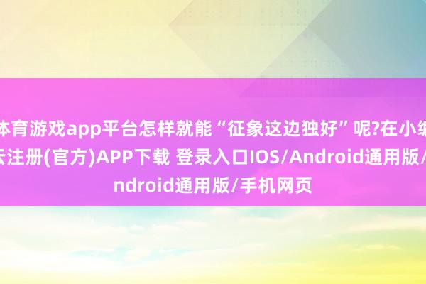 体育游戏app平台怎样就能“征象这边独好”呢?在小编看来-开云注册(官方)APP下载 登录入口IOS/Android通用版/手机网页