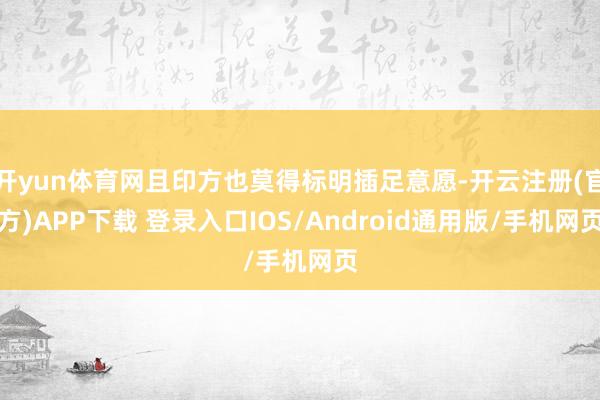 开yun体育网且印方也莫得标明插足意愿-开云注册(官方)APP下载 登录入口IOS/Android通用版/手机网页