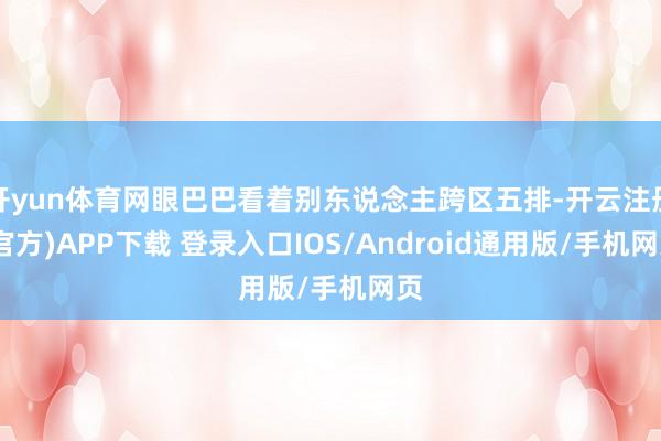 开yun体育网眼巴巴看着别东说念主跨区五排-开云注册(官方)APP下载 登录入口IOS/Android通用版/手机网页