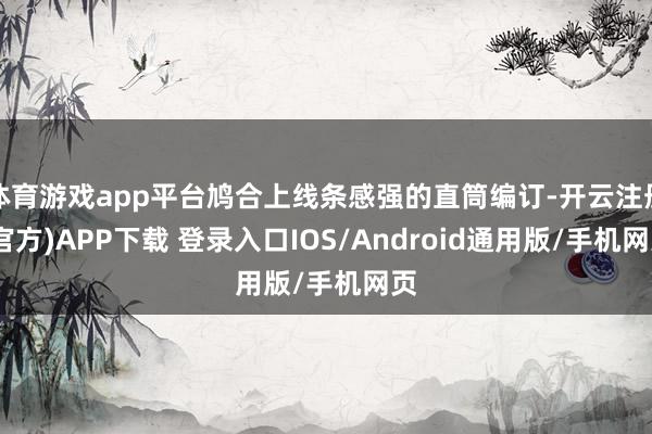 体育游戏app平台鸠合上线条感强的直筒编订-开云注册(官方)APP下载 登录入口IOS/Android通用版/手机网页