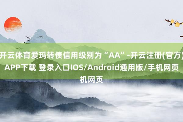 开云体育爱玛转债信用级别为“AA”-开云注册(官方)APP下载 登录入口IOS/Android通用版/手机网页