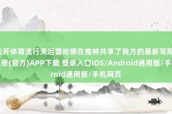 云开体育流行天后蕾哈娜在推特共享了我方的最新写照-开云注册(官方)APP下载 登录入口IOS/Android通用版/手机网页