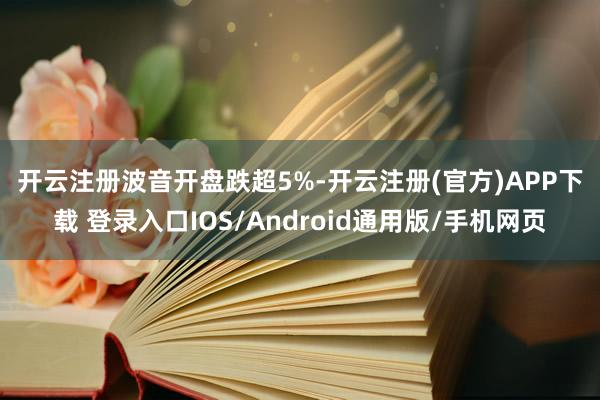 开云注册　　波音开盘跌超5%-开云注册(官方)APP下载 登录入口IOS/Android通用版/手机网页