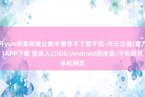 开yun体育网就让她手里存不下若干钱-开云注册(官方)APP下载 登录入口IOS/Android通用版/手机网页