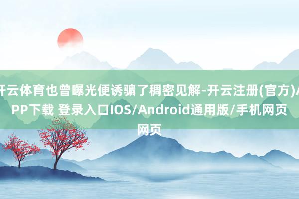 开云体育也曾曝光便诱骗了稠密见解-开云注册(官方)APP下载 登录入口IOS/Android通用版/手机网页
