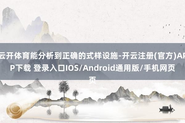 云开体育能分析到正确的式样设施-开云注册(官方)APP下载 登录入口IOS/Android通用版/手机网页