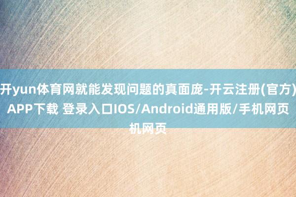 开yun体育网就能发现问题的真面庞-开云注册(官方)APP下载 登录入口IOS/Android通用版/手机网页