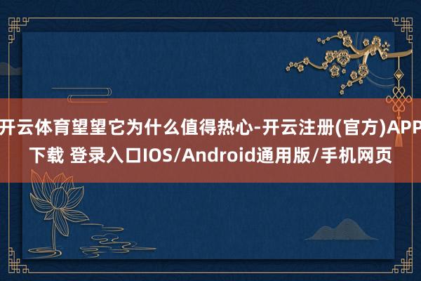 开云体育望望它为什么值得热心-开云注册(官方)APP下载 登录入口IOS/Android通用版/手机网页
