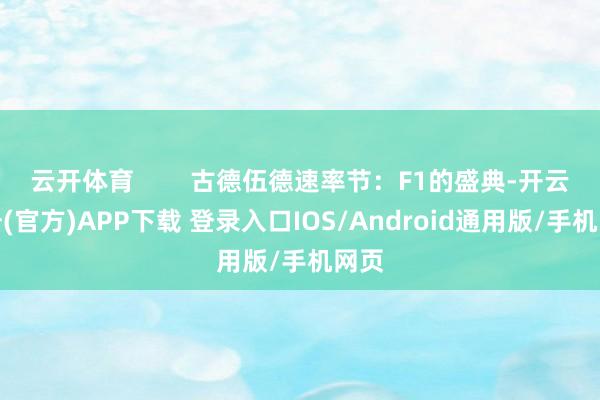 云开体育        古德伍德速率节：F1的盛典-开云注册(官方)APP下载 登录入口IOS/Android通用版/手机网页