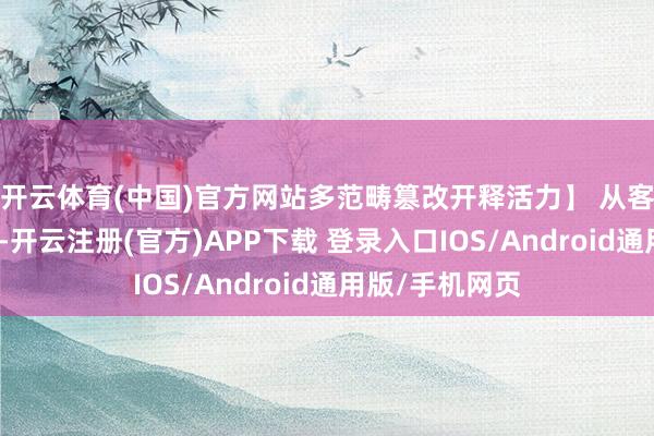 开云体育(中国)官方网站多范畴篡改开释活力】 从客岁后半年于今-开云注册(官方)APP下载 登录入口IOS/Android通用版/手机网页