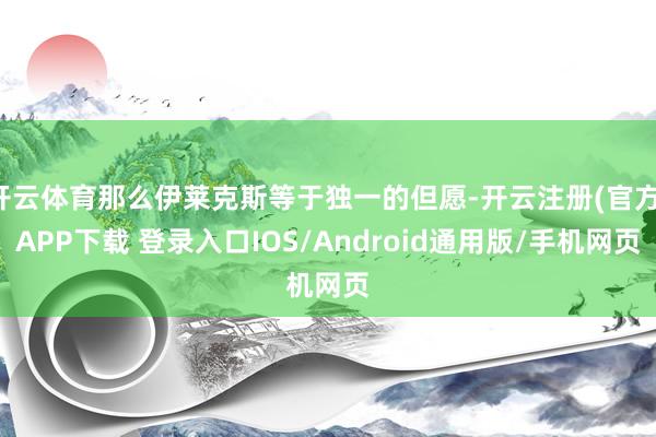 开云体育那么伊莱克斯等于独一的但愿-开云注册(官方)APP下载 登录入口IOS/Android通用版/手机网页
