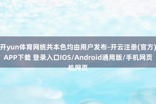 开yun体育网统共本色均由用户发布-开云注册(官方)APP下载 登录入口IOS/Android通用版/手机网页