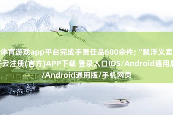 体育游戏app平台完成手责任品600余件;“飘浮义卖”摊位上-开云注册(官方)APP下载 登录入口IOS/Android通用版/手机网页
