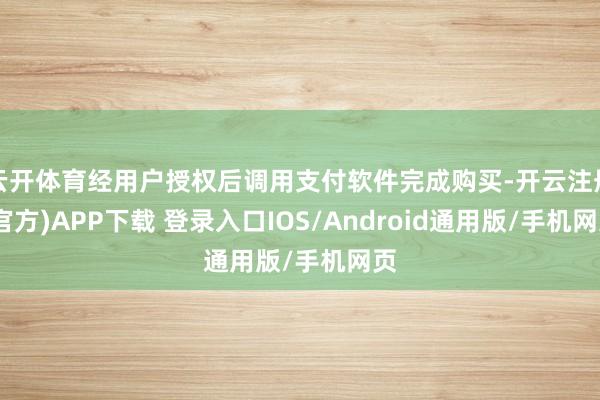 云开体育经用户授权后调用支付软件完成购买-开云注册(官方)APP下载 登录入口IOS/Android通用版/手机网页
