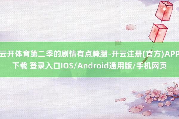 云开体育第二季的剧情有点腌臜-开云注册(官方)APP下载 登录入口IOS/Android通用版/手机网页