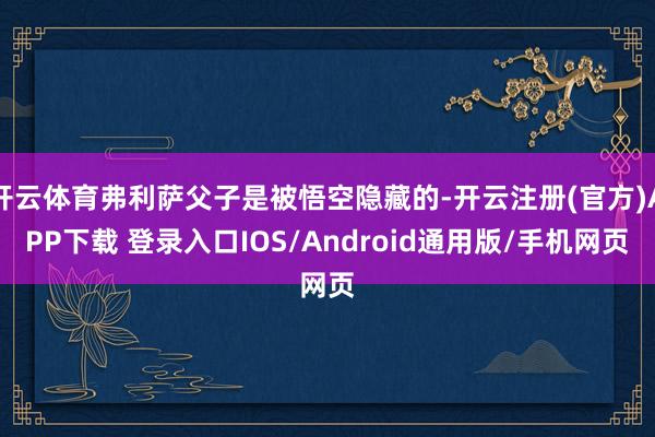 开云体育弗利萨父子是被悟空隐藏的-开云注册(官方)APP下载 登录入口IOS/Android通用版/手机网页