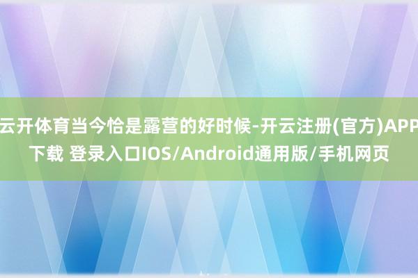 云开体育当今恰是露营的好时候-开云注册(官方)APP下载 登录入口IOS/Android通用版/手机网页