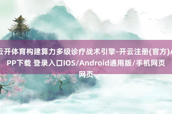 云开体育构建算力多级诊疗战术引擎-开云注册(官方)APP下载 登录入口IOS/Android通用版/手机网页