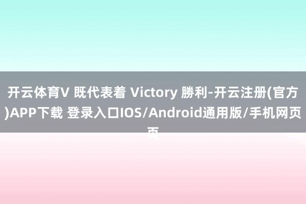 开云体育V 既代表着 Victory 勝利-开云注册(官方)APP下载 登录入口IOS/Android通用版/手机网页