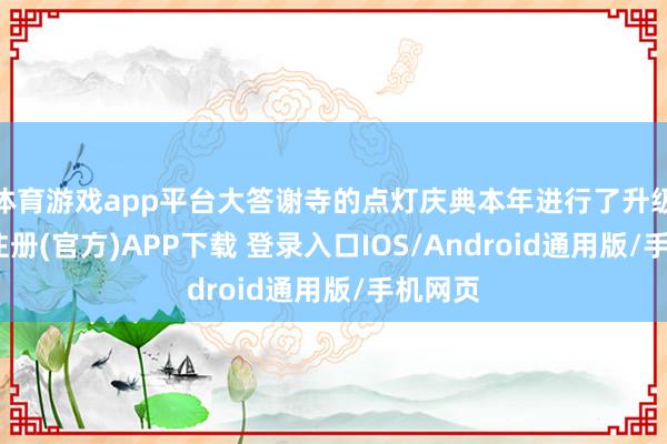 体育游戏app平台大答谢寺的点灯庆典本年进行了升级-开云注册(官方)APP下载 登录入口IOS/Android通用版/手机网页