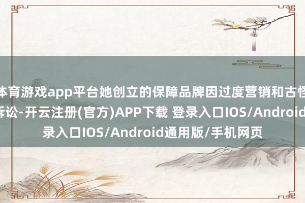 体育游戏app平台她创立的保障品牌因过度营销和古怪快乐遭客户集体诉讼-开云注册(官方)APP下载 登录入口IOS/Android通用版/手机网页