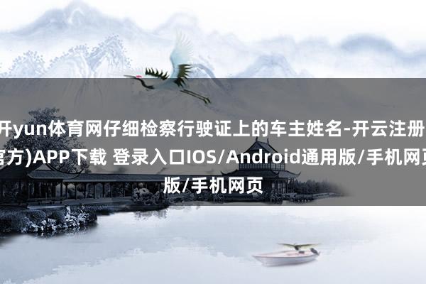 开yun体育网仔细检察行驶证上的车主姓名-开云注册(官方)APP下载 登录入口IOS/Android通用版/手机网页