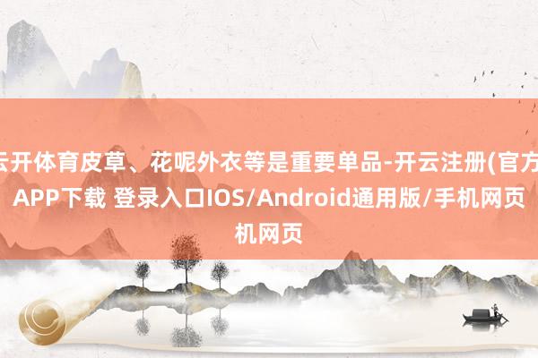 云开体育皮草、花呢外衣等是重要单品-开云注册(官方)APP下载 登录入口IOS/Android通用版/手机网页