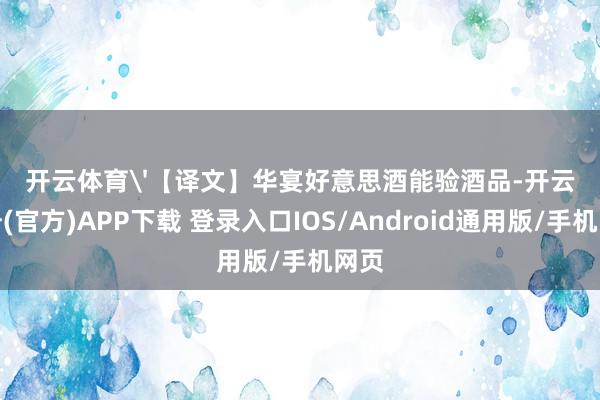 开云体育'【译文】华宴好意思酒能验酒品-开云注册(官方)APP下载 登录入口IOS/Android通用版/手机网页