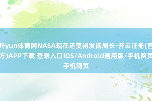 开yun体育网NASA现在还莫得发扬局长-开云注册(官方)APP下载 登录入口IOS/Android通用版/手机网页