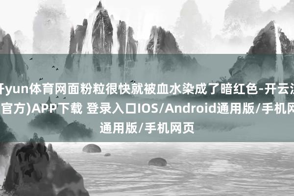 开yun体育网面粉粒很快就被血水染成了暗红色-开云注册(官方)APP下载 登录入口IOS/Android通用版/手机网页