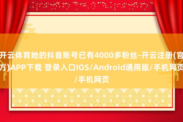 开云体育她的抖音账号已有4000多粉丝-开云注册(官方)APP下载 登录入口IOS/Android通用版/手机网页