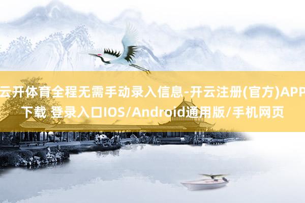 云开体育全程无需手动录入信息-开云注册(官方)APP下载 登录入口IOS/Android通用版/手机网页