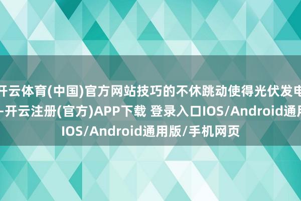 开云体育(中国)官方网站技巧的不休跳动使得光伏发电成本捏续下落-开云注册(官方)APP下载 登录入口IOS/Android通用版/手机网页